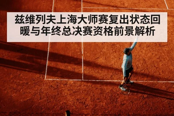 兹维列夫上海大师赛复出状态回暖与年终总决赛资格前景解析 - CBA